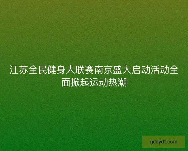 江苏全民健身大联赛南京盛大启动活动全面掀起运动热潮