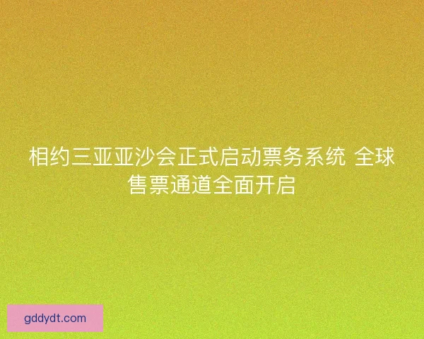 相约三亚亚沙会正式启动票务系统 全球售票通道全面开启