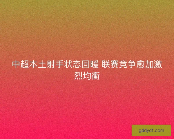 中超本土射手状态回暖 联赛竞争愈加激烈均衡 中超本土射手状态回暖 联赛竞争愈加激烈均衡