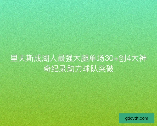 里夫斯成湖人最强大腿单场30+创4大神奇纪录助力球队突破 里夫斯成湖人最强大腿单场30+创4大神奇纪录助力球队突破