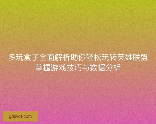 多玩盒子全面解析助你轻松玩转英雄联盟掌握游戏技巧与数据分析