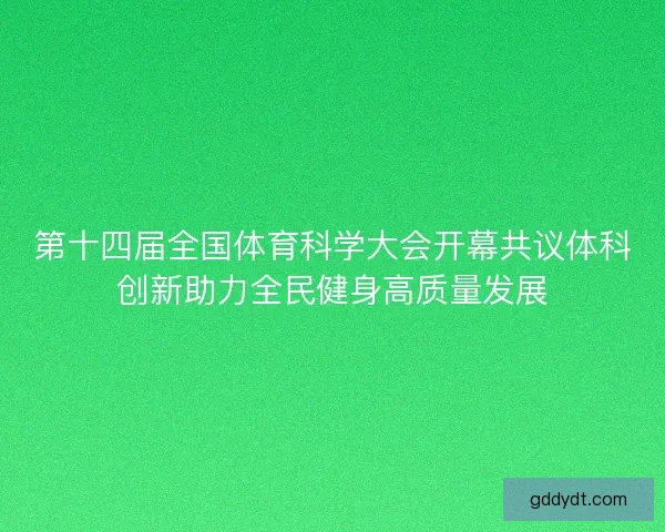 第十四届全国体育科学大会开幕共议体科创新助力全民健身高质量发展