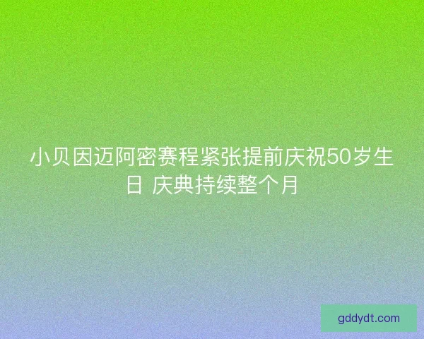 小贝因迈阿密赛程紧张提前庆祝50岁生日 庆典持续整个月 小贝因迈阿密赛程紧张提前庆祝50岁生日 庆典持续整个月