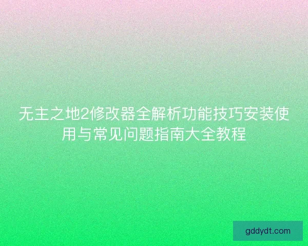 无主之地2修改器全解析功能技巧安装使用与常见问题指南大全教程 无主之地2修改器全解析功能技巧安装使用与常见问题指南大全教程