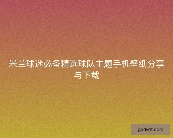 米兰球迷必备精选球队主题手机壁纸分享与下载