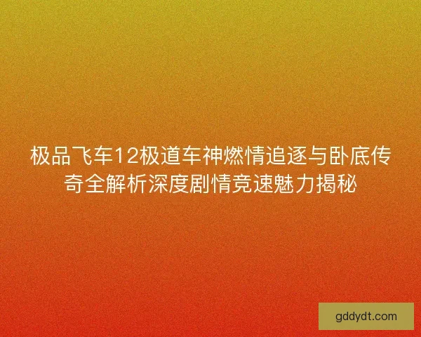 极品飞车12极道车神燃情追逐与卧底传奇全解析深度剧情竞速魅力揭秘